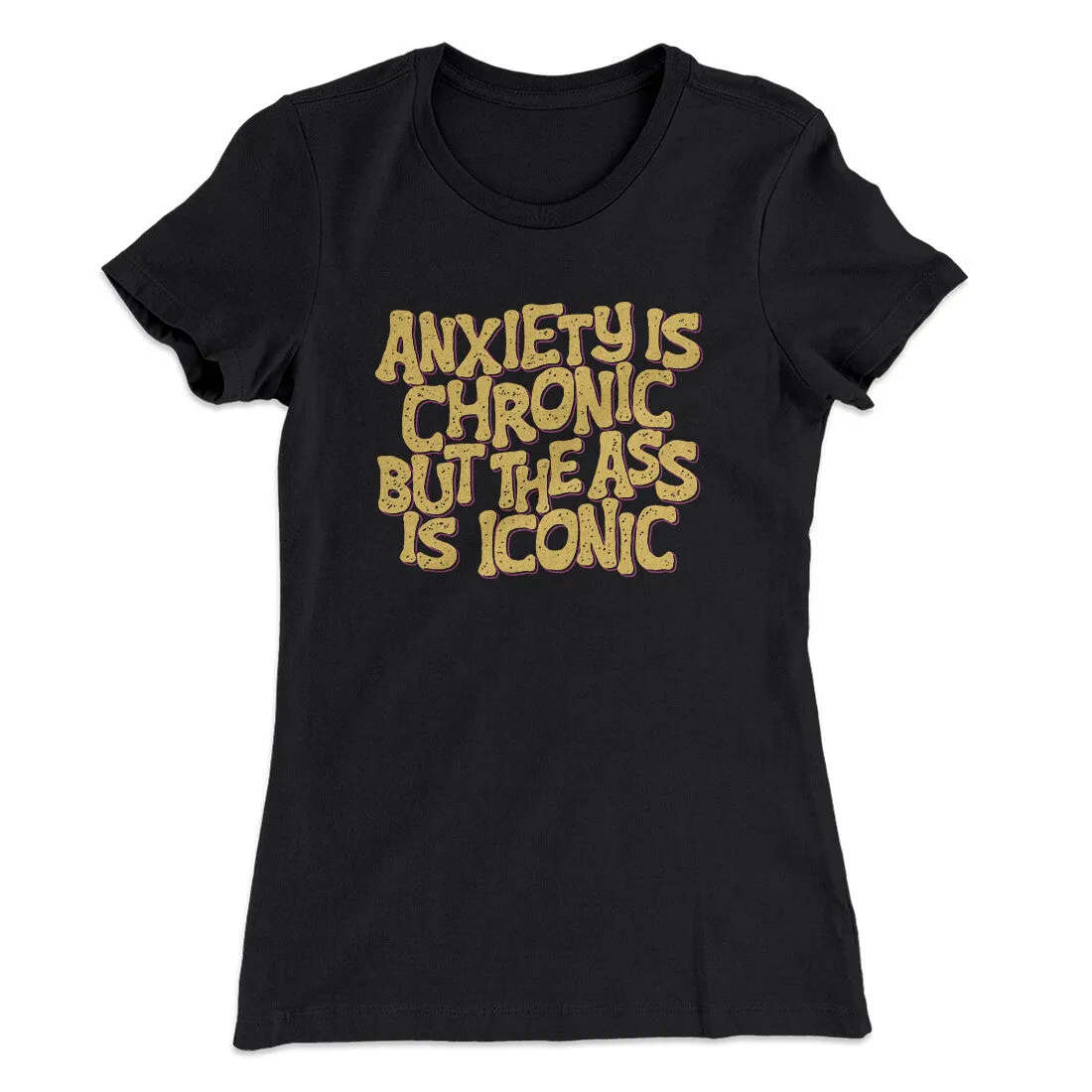 Anxiety Is Chronic But The Ass Is Iconic Women's T-Shirt