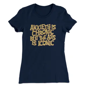 Anxiety Is Chronic But The Ass Is Iconic Women's T-Shirt