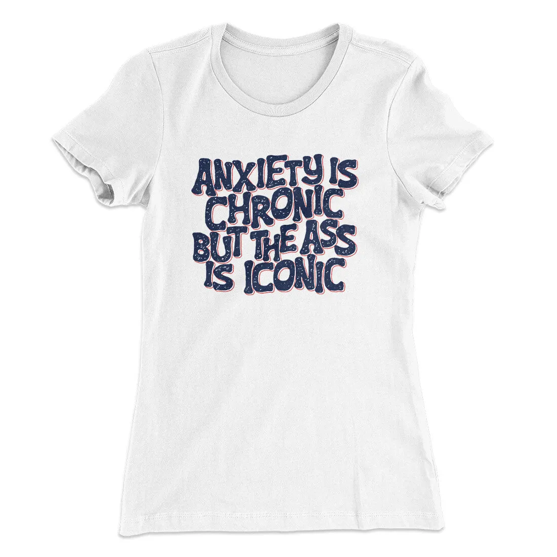 Anxiety Is Chronic But The Ass Is Iconic Women's T-Shirt
