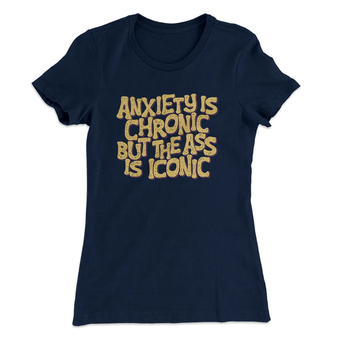 Anxiety Is Chronic But The Ass Is Iconic Women's T-Shirt