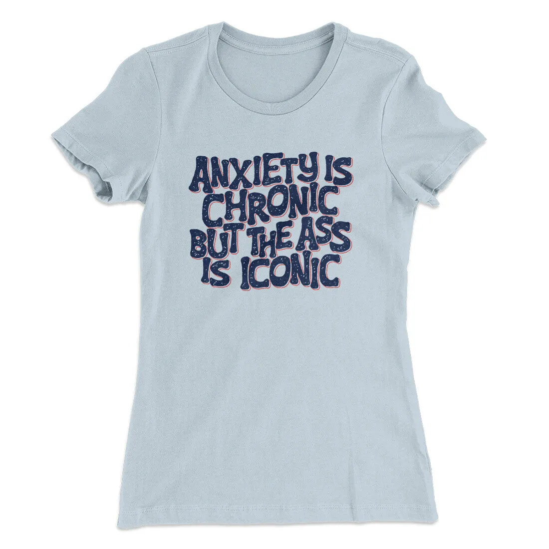 Anxiety Is Chronic But The Ass Is Iconic Women's T-Shirt