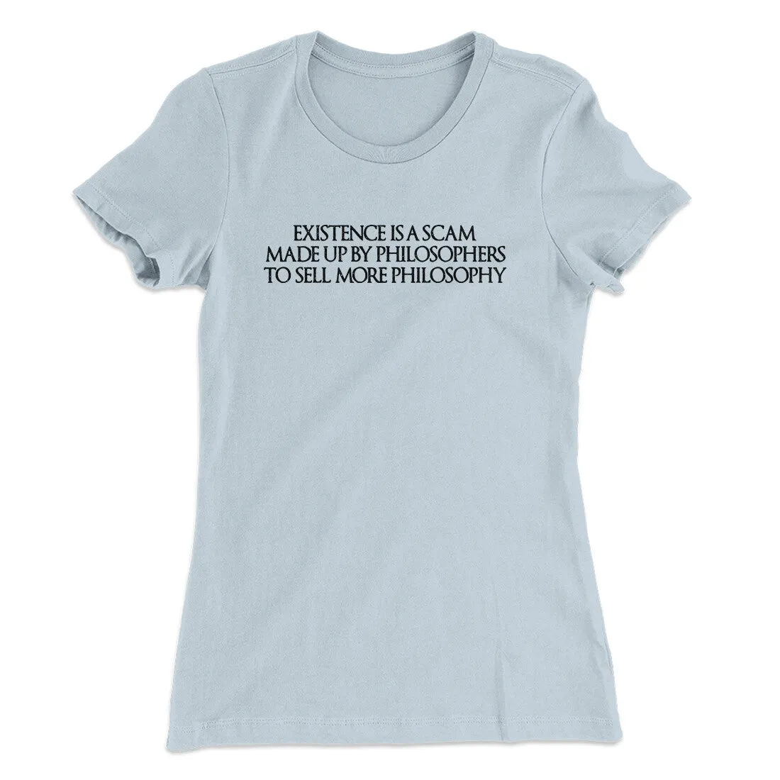 Existence Is A Scam Made Up By Philosophers Women's T-Shirt