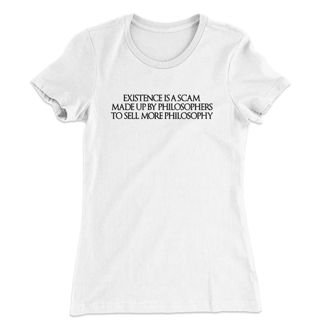 Existence Is A Scam Made Up By Philosophers Women's T-Shirt