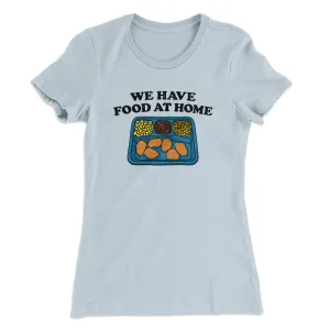 We Have Food At Home Women's T-Shirt