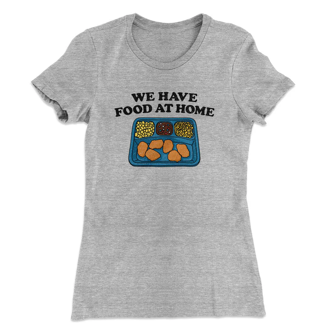 We Have Food At Home Women's T-Shirt