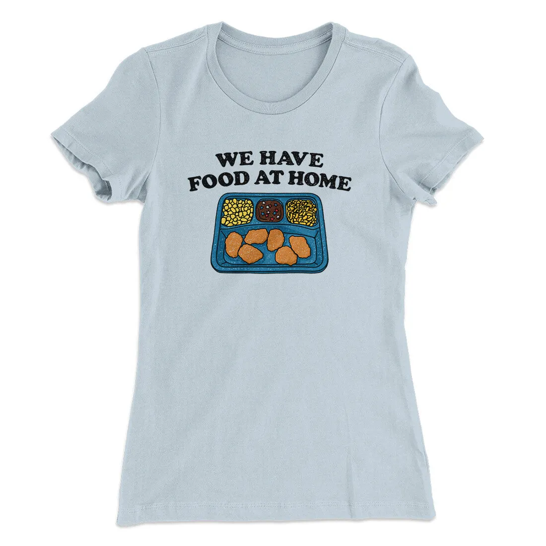 We Have Food At Home Women's T-Shirt