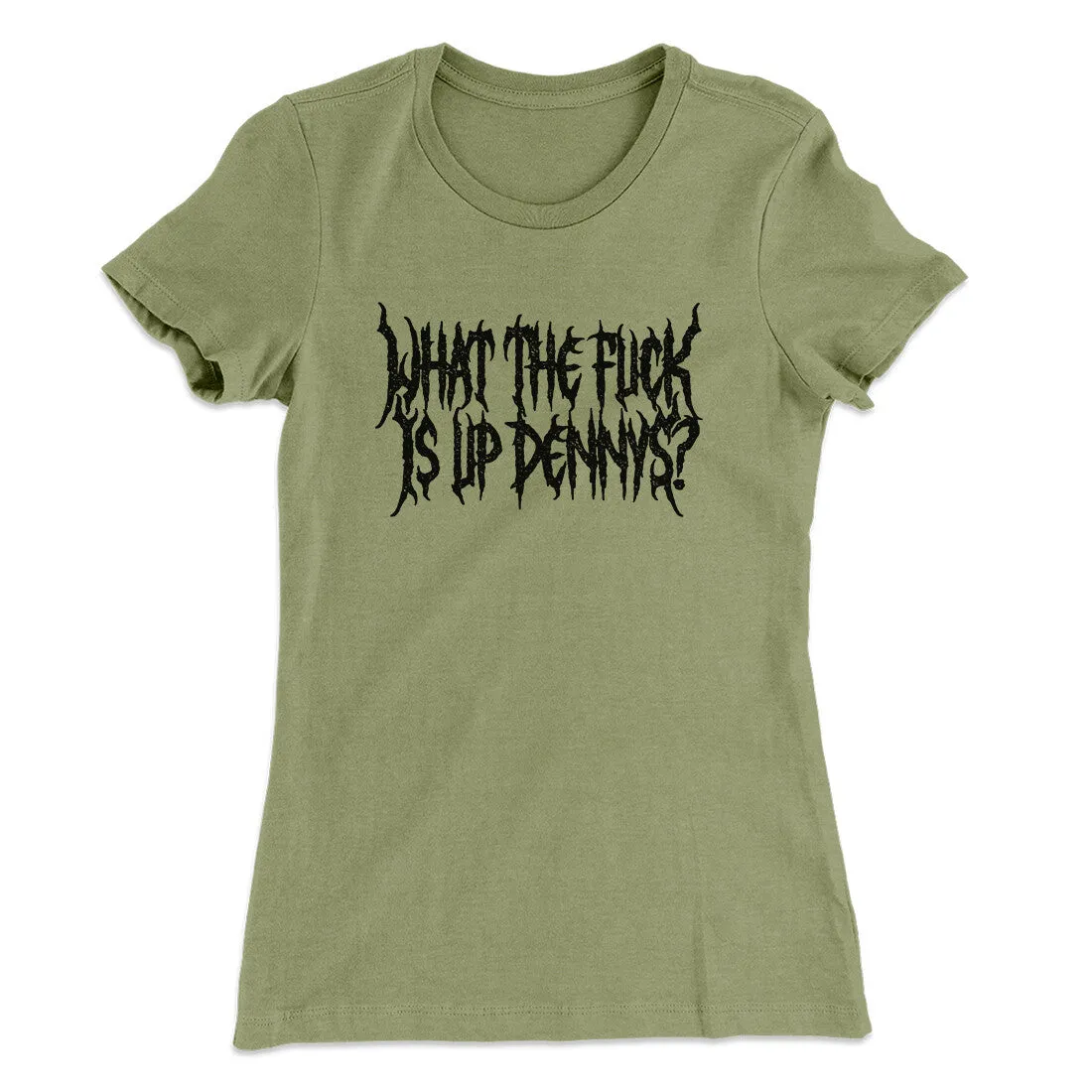 What The Fuck Is Up Dennys Women's T-Shirt