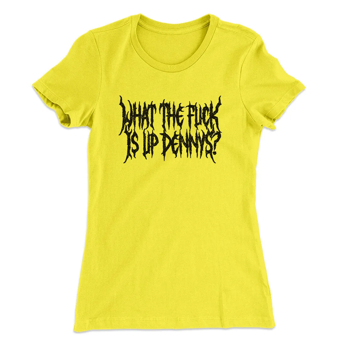 What The Fuck Is Up Dennys Women's T-Shirt