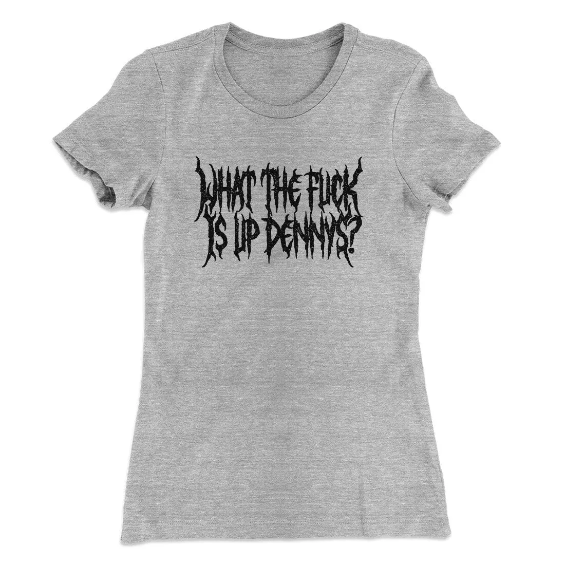 What The Fuck Is Up Dennys Women's T-Shirt