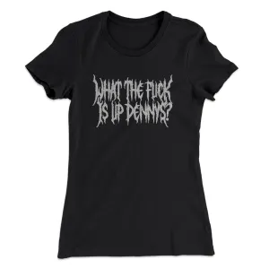 What The Fuck Is Up Dennys Women's T-Shirt