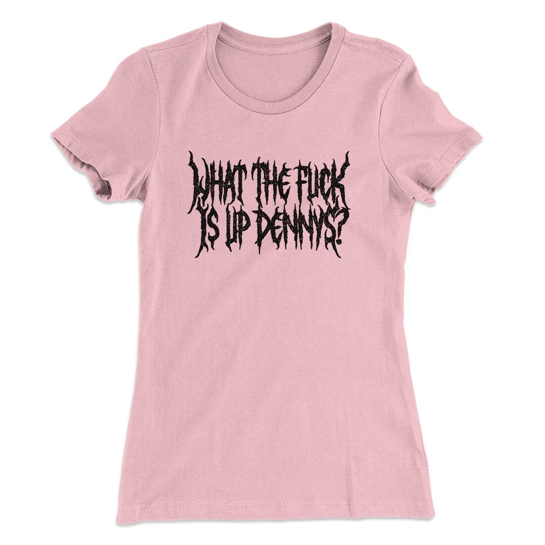 What The Fuck Is Up Dennys Women's T-Shirt