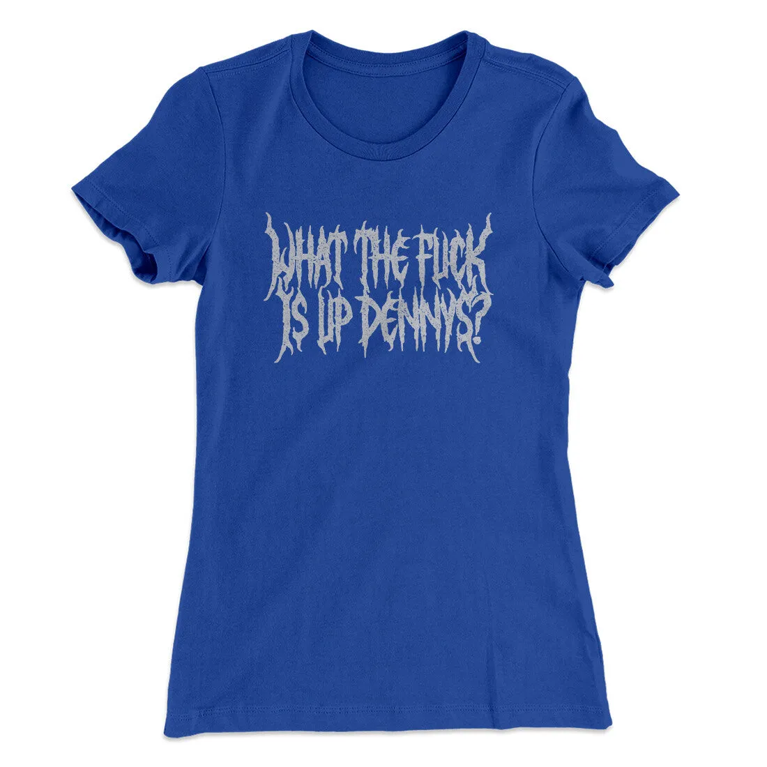 What The Fuck Is Up Dennys Women's T-Shirt