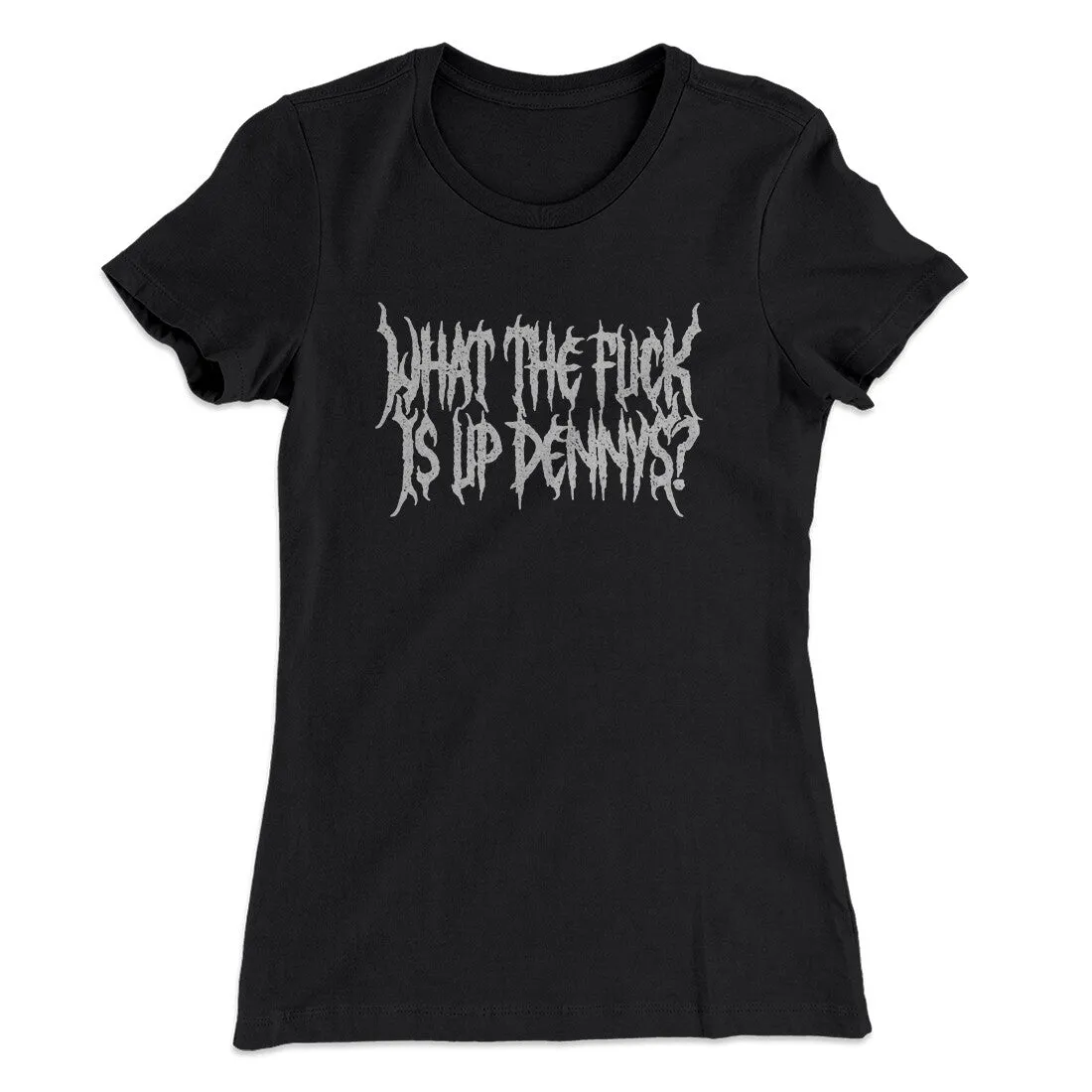 What The Fuck Is Up Dennys Women's T-Shirt